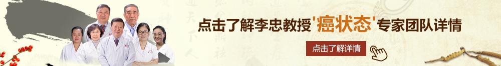 永久男生操美女视频网站在线观看北京御方堂李忠教授“癌状态”专家团队详细信息